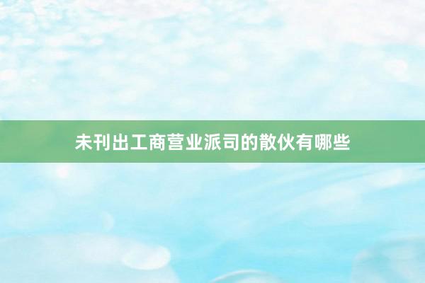 未刊出工商营业派司的散伙有哪些