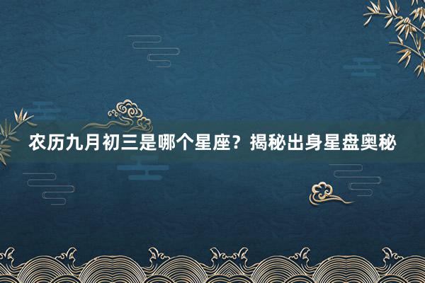 农历九月初三是哪个星座？揭秘出身星盘奥秘