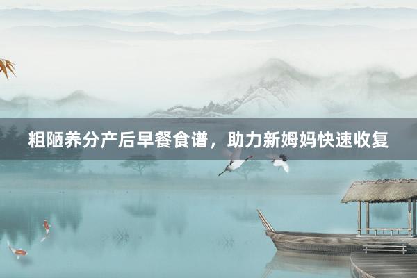 粗陋养分产后早餐食谱，助力新姆妈快速收复