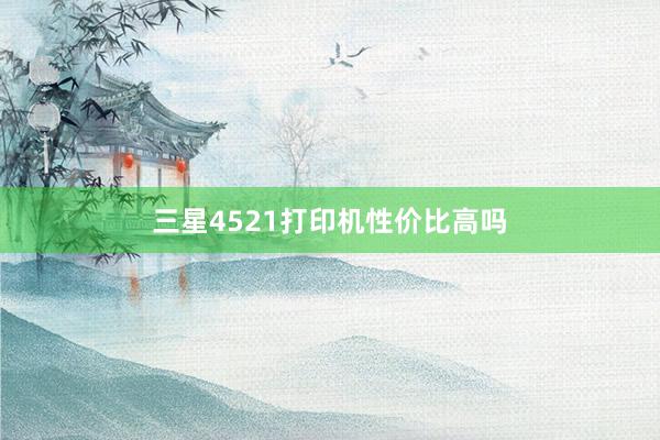 三星4521打印机性价比高吗